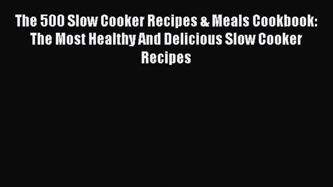 [Read Book] The 500 Slow Cooker Recipes & Meals Cookbook: The Most Healthy And Delicious Slow