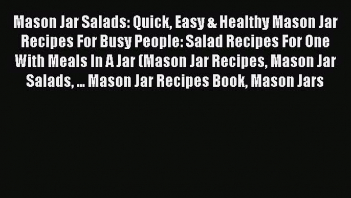 [Read Book] Mason Jar Salads: Quick Easy & Healthy Mason Jar Recipes For Busy People: Salad