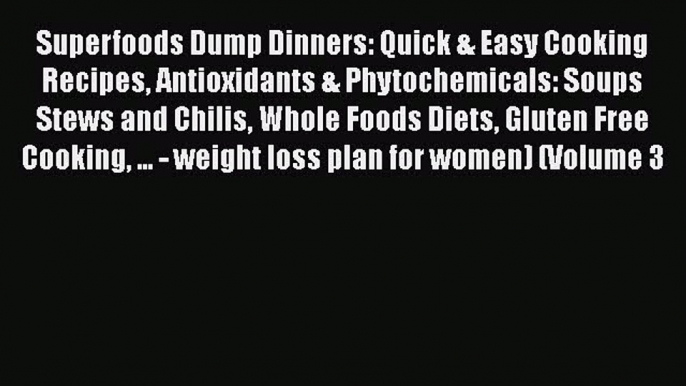 [Read Book] Superfoods Dump Dinners: Quick & Easy Cooking Recipes Antioxidants & Phytochemicals: