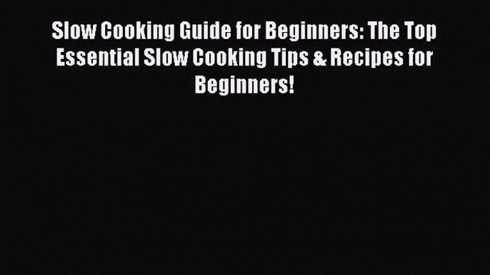 [Read Book] Slow Cooking Guide for Beginners: The Top Essential Slow Cooking Tips & Recipes