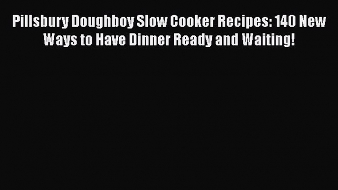 [Read Book] Pillsbury Doughboy Slow Cooker Recipes: 140 New Ways to Have Dinner Ready and Waiting!