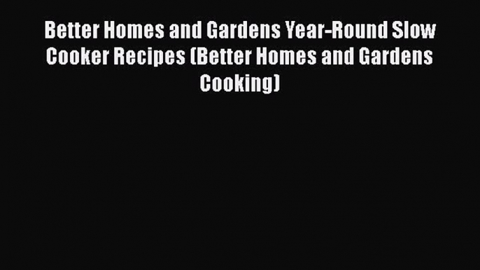 [Read Book] Better Homes and Gardens Year-Round Slow Cooker Recipes (Better Homes and Gardens