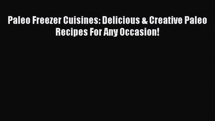 [Read Book] Paleo Freezer Cuisines: Delicious & Creative Paleo Recipes For Any Occasion!  EBook