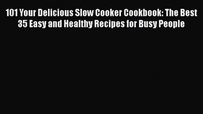 [Read Book] 101 Your Delicious Slow Cooker Cookbook: The Best 35 Easy and Healthy Recipes for