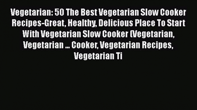 [Read Book] Vegetarian: 50 The Best Vegetarian Slow Cooker Recipes-Great Healthy Delicious
