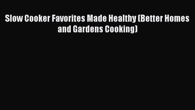 [Read Book] Slow Cooker Favorites Made Healthy (Better Homes and Gardens Cooking)  EBook