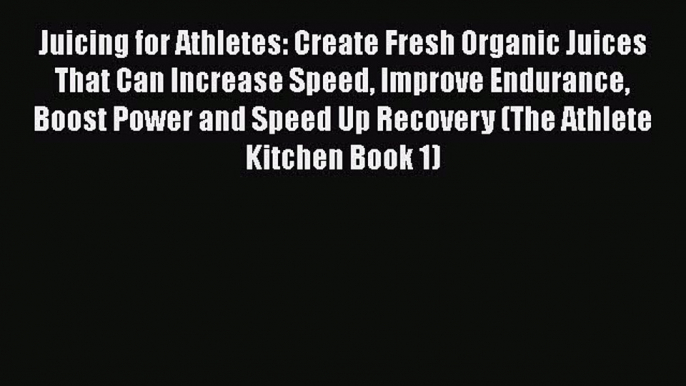 [Read Book] Juicing for Athletes: Create Fresh Organic Juices That Can Increase Speed Improve