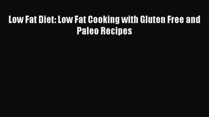 [Read Book] Low Fat Diet: Low Fat Cooking with Gluten Free and Paleo Recipes  EBook