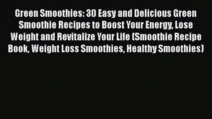 [Read Book] Green Smoothies: 30 Easy and Delicious Green Smoothie Recipes to Boost Your Energy