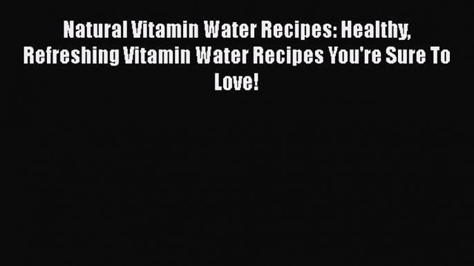 [Read Book] Natural Vitamin Water Recipes: Healthy Refreshing Vitamin Water Recipes You're