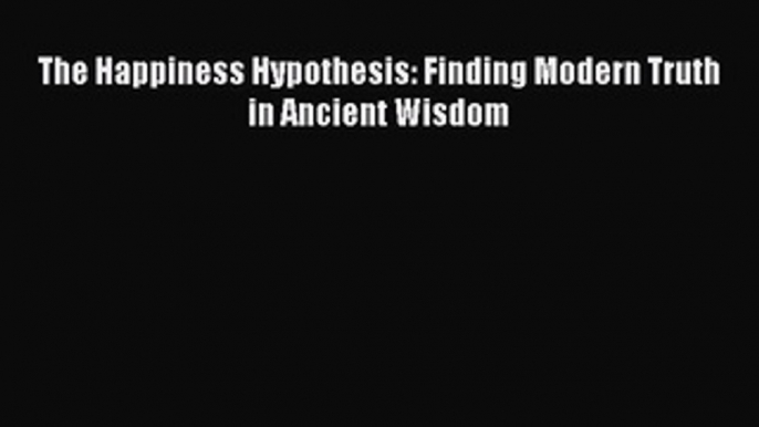 [PDF] The Happiness Hypothesis: Finding Modern Truth in Ancient Wisdom [Read] Online