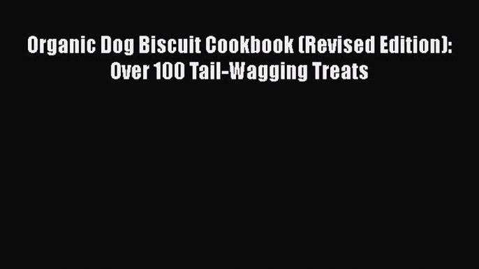 [Read Book] Organic Dog Biscuit Cookbook (Revised Edition): Over 100 Tail-Wagging Treats  EBook