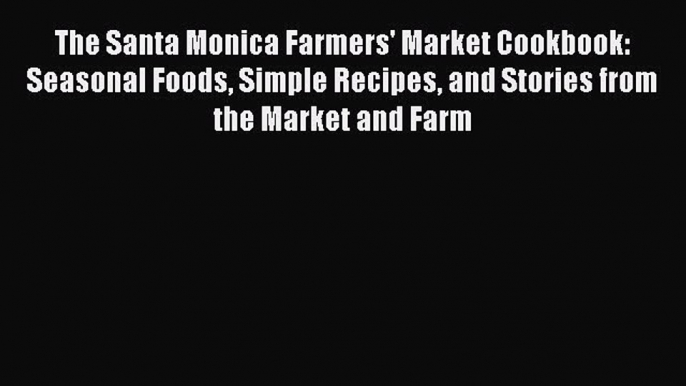 [Read Book] The Santa Monica Farmers' Market Cookbook: Seasonal Foods Simple Recipes and Stories