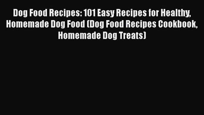 [Read Book] Dog Food Recipes: 101 Easy Recipes for Healthy Homemade Dog Food (Dog Food Recipes