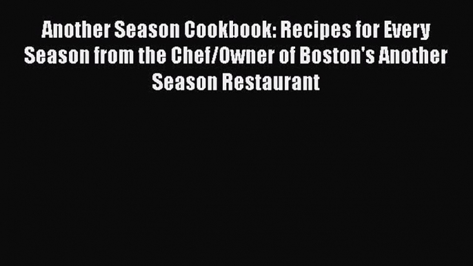 Read Another Season Cookbook: Recipes for Every Season from the Chef/Owner of Boston's Another