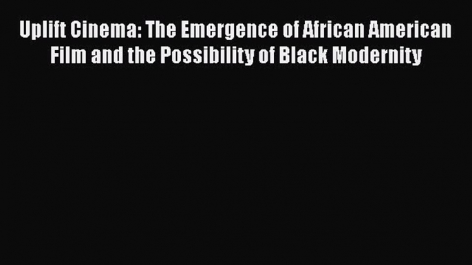 [Read book] Uplift Cinema: The Emergence of African American Film and the Possibility of Black