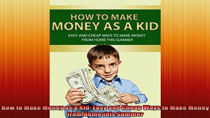 Free Full PDF Downlaod  How to Make Money as a Kid Easy and Cheap Ways to Make Money from Home this Summer Full Ebook Online Free