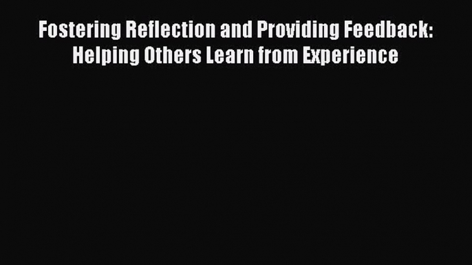 [PDF] Fostering Reflection and Providing Feedback: Helping Others Learn from Experience Download