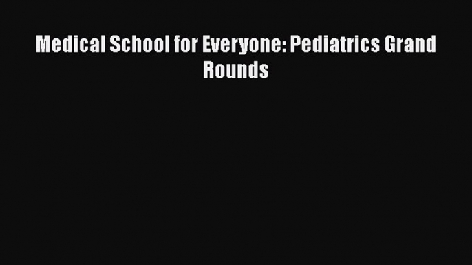 Book Medical School for Everyone: Pediatrics Grand Rounds Full Ebook