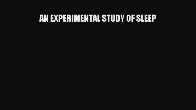 Book AN EXPERIMENTAL STUDY OF SLEEP Full Ebook