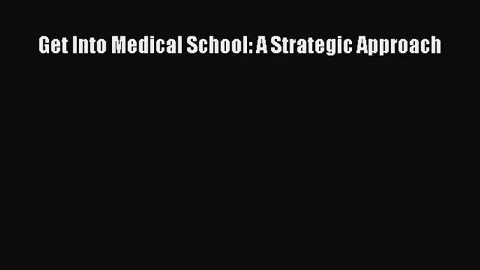 Download Get Into Medical School: A Strategic Approach Read Online