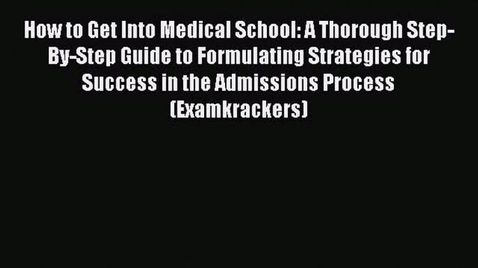 Book How to Get Into Medical School: A Thorough Step-By-Step Guide to Formulating Strategies