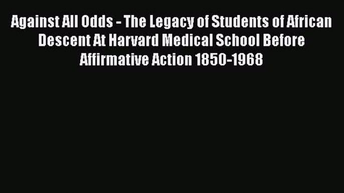 Download Against All Odds - The Legacy of Students of African Descent At Harvard Medical School