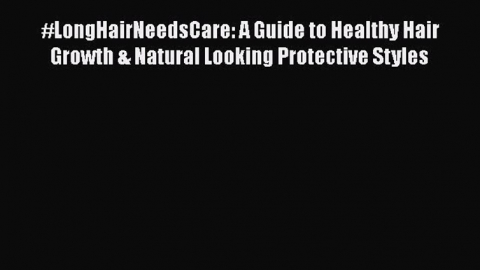 Download #LongHairNeedsCare: A Guide to Healthy Hair Growth & Natural Looking Protective Styles