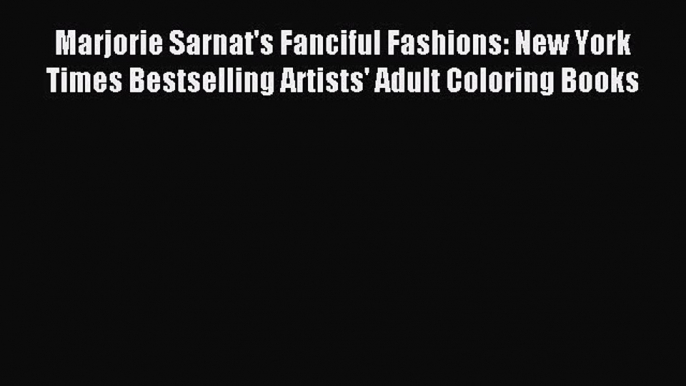 Read Marjorie Sarnat's Fanciful Fashions: New York Times Bestselling Artists' Adult Coloring