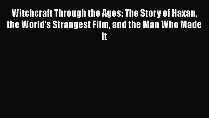 [Read book] Witchcraft Through the Ages: The Story of Haxan the World's Strangest Film and