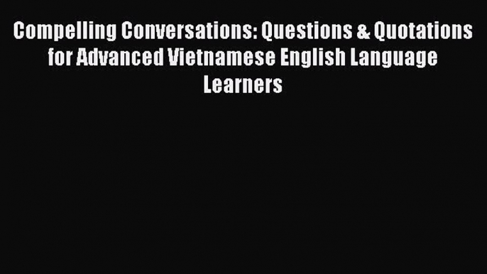 [PDF] Compelling Conversations: Questions & Quotations for Advanced Vietnamese English Language