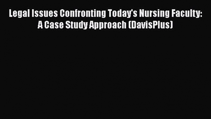 PDF Legal Issues Confronting Today's Nursing Faculty: A Case Study Approach (DavisPlus) Free