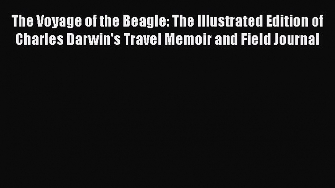 [Read Book] The Voyage of the Beagle: The Illustrated Edition of Charles Darwin's Travel Memoir