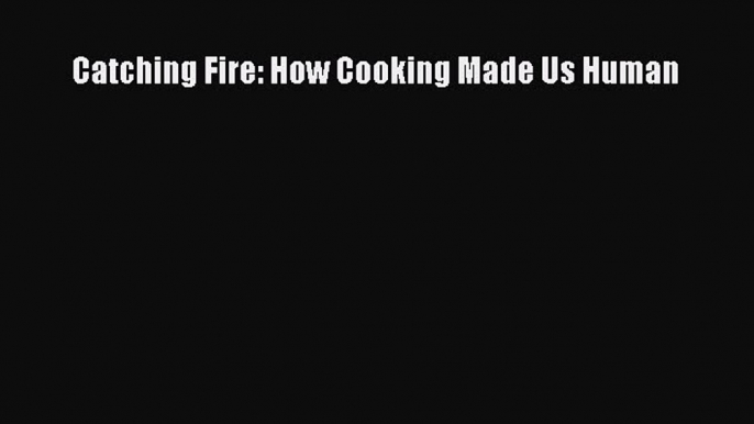 [Read Book] Catching Fire: How Cooking Made Us Human  EBook