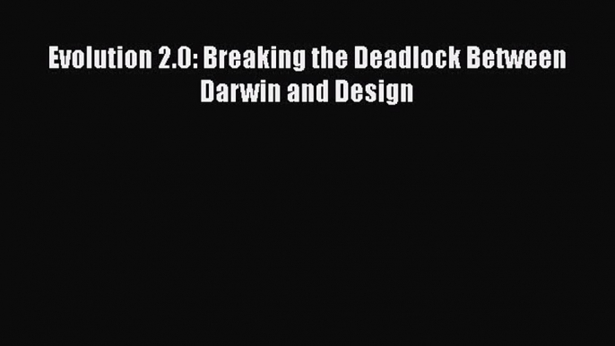 [Read Book] Evolution 2.0: Breaking the Deadlock Between Darwin and Design  EBook