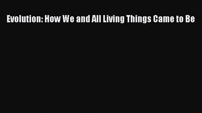 [Read Book] Evolution: How We and All Living Things Came to Be  EBook