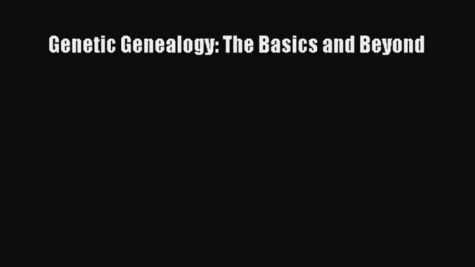 [Read Book] Genetic Genealogy: The Basics and Beyond  EBook