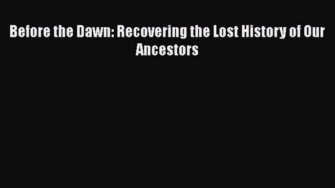 [Read Book] Before the Dawn: Recovering the Lost History of Our Ancestors  EBook