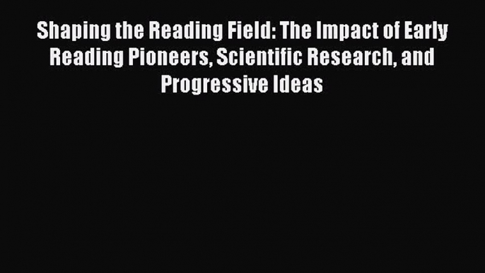 [Read Book] Shaping the Reading Field: The Impact of Early Reading Pioneers Scientific Research