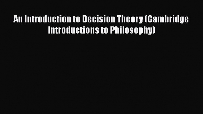 [Read Book] An Introduction to Decision Theory (Cambridge Introductions to Philosophy) Free