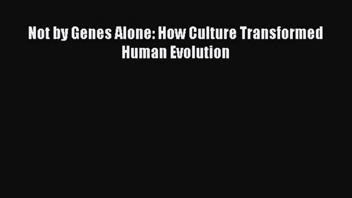 [Read Book] Not by Genes Alone: How Culture Transformed Human Evolution  Read Online