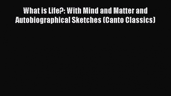 [Read Book] What is Life?: With Mind and Matter and Autobiographical Sketches (Canto Classics)