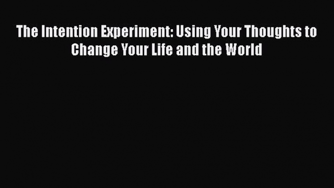 [Read Book] The Intention Experiment: Using Your Thoughts to Change Your Life and the World