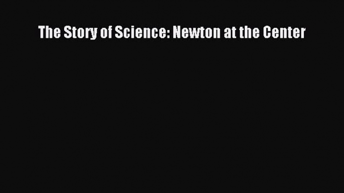 [Read Book] The Story of Science: Newton at the Center  EBook