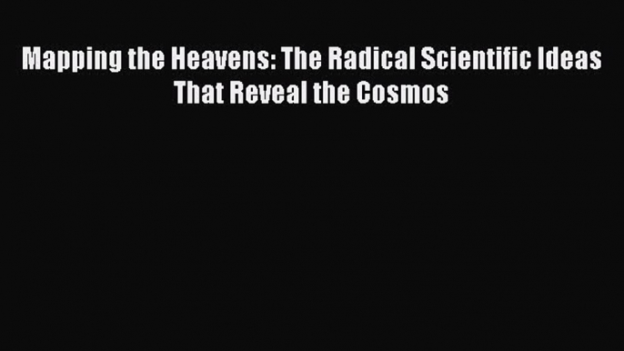 [Read Book] Mapping the Heavens: The Radical Scientific Ideas That Reveal the Cosmos  Read