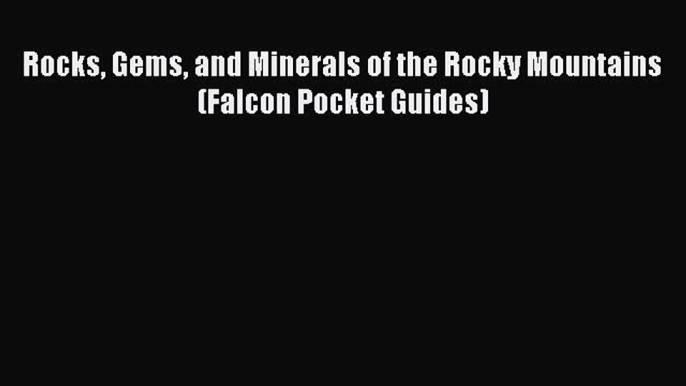 [Read Book] Rocks Gems and Minerals of the Rocky Mountains (Falcon Pocket Guides)  EBook