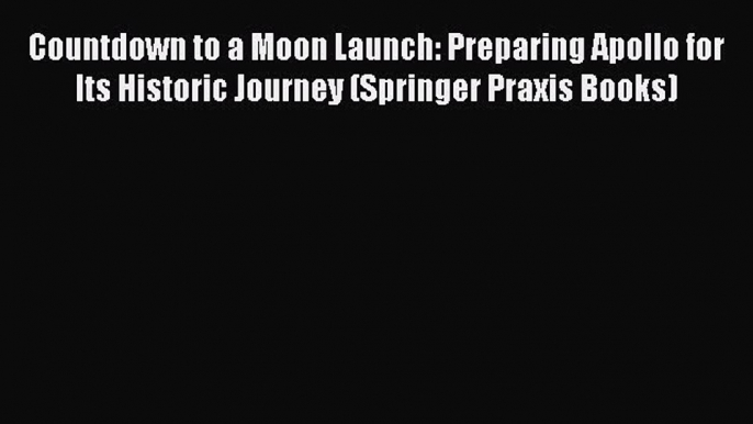 [Read Book] Countdown to a Moon Launch: Preparing Apollo for Its Historic Journey (Springer