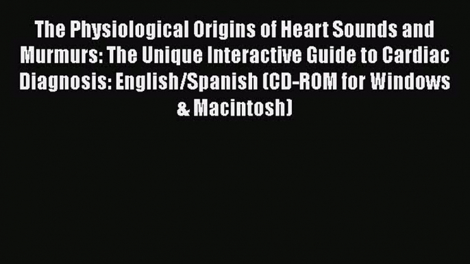 [Read book] The Physiological Origins of Heart Sounds and Murmurs: The Unique Interactive Guide
