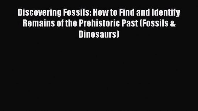 [Read Book] Discovering Fossils: How to Find and Identify Remains of the Prehistoric Past (Fossils