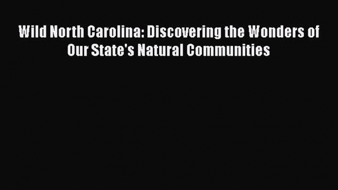 [Read Book] Wild North Carolina: Discovering the Wonders of Our State's Natural Communities